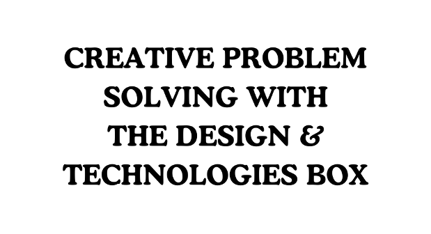 Creative Problem Solving with the Design & Technology Box